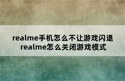 realme手机怎么不让游戏闪退 realme怎么关闭游戏模式